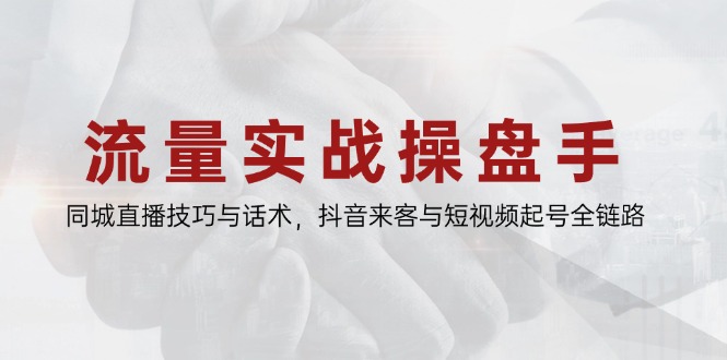 （14801期）流量实战操盘手，同城直播技巧与话术，抖音来客与短视频起号全链路|小鸡网赚博客