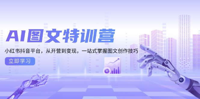 （13628期）AI图文特训营：小红书抖音平台，从开营到变现，一站式掌握图文创作技巧|小鸡网赚博客