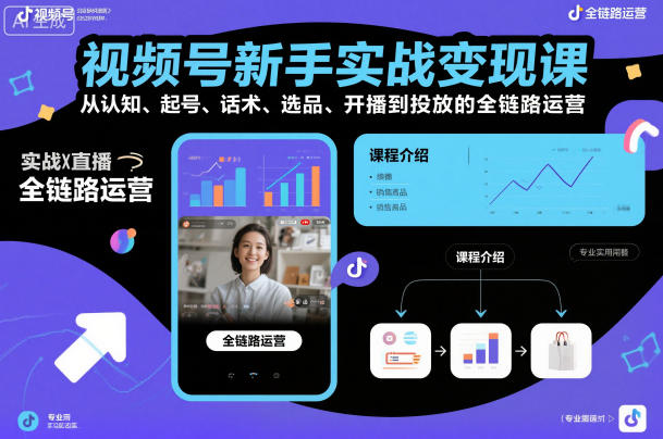 视频号新手实战变现课，从认知、起号、话术、选品、开播到投放的全链路运营|小鸡网赚博客