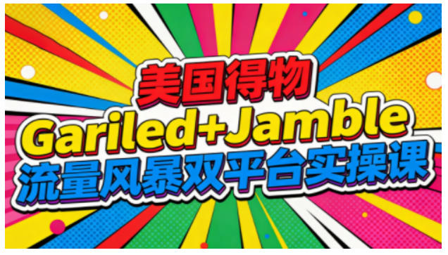 美国得物Gariled+Jamble流量风暴双平台实操课，两大美国热门平台全流程运营|小鸡网赚博客
