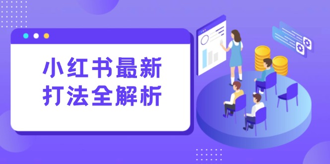 （15017期）小红书最新打法线下课：笔记生产+评论运营，打造标准化流量增长引擎|小鸡网赚博客