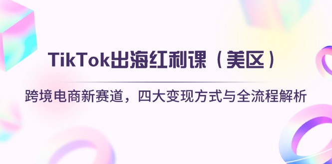 （14382期）TikTok出海红利课（美区）跨境电商新赛道，四大变现方式与全流程解析|小鸡网赚博客