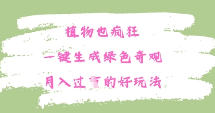 植物也疯狂，一键生成绿色奇观，月入过W的最新玩法|小鸡网赚博客