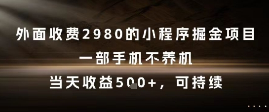外面收费2980的小程序掘金项目，一部手机不养机，当天收益5张+，可持续【揭秘】|小鸡网赚博客