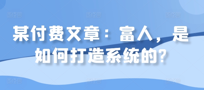 某付费文章：富人，是如何打造系统的?|小鸡网赚博客