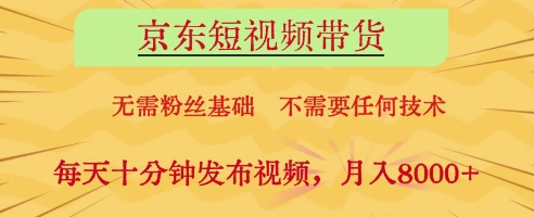京东短视频带货，无需粉丝基础，不需要任何技术，每天十分钟发布视频，月入8k【揭秘】|小鸡网赚博客