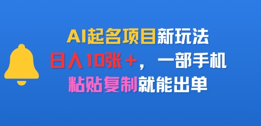 AI起名项目新玩法，日入多张，一部手机，粘贴复制就能出单|小鸡网赚博客