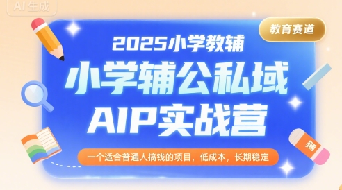 2025小学教辅公私域AIP实战营，一个适合普通人搞钱的项目，低成本，长期稳定|小鸡网赚博客