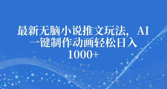 最新无脑小说推文玩法，AI一键制作动画轻松日入多张【揭秘】|小鸡网赚博客