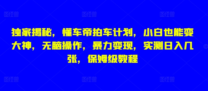 独家揭秘，懂车帝拍车计划，小白也能变大神，无脑操作，暴力变现，实测日入几张，保姆级教程|小鸡网赚博客