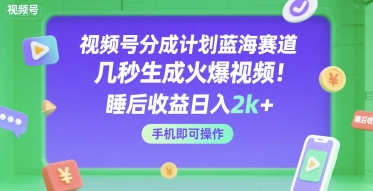 视频号分成计划蓝海赛道，几秒生成火爆视频，睡后收益日入2k+，手机即可操作【揭秘】|小鸡网赚博客