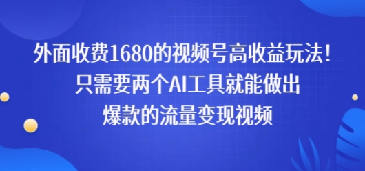 外面收费1680的视频号高收益玩法！只需要两个AI工具就能做出爆款的流量变现视频|小鸡网赚博客