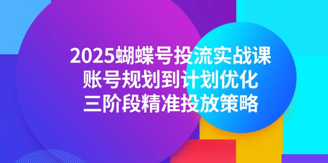 （14987期）2025蝴蝶号投流实战课，账号规划到计划优化，三阶段精准投放策略|小鸡网赚博客