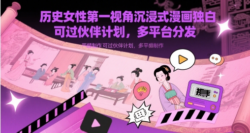 历史女性第一视角沉浸式漫画独白解说视频制作，可过伙伴计划，多平台分发|小鸡网赚博客