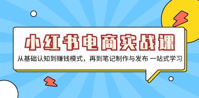 （13298期）小红书电商实战课，从基础认知到赚钱模式，再到笔记制作与发布 一站式学习|小鸡网赚博客