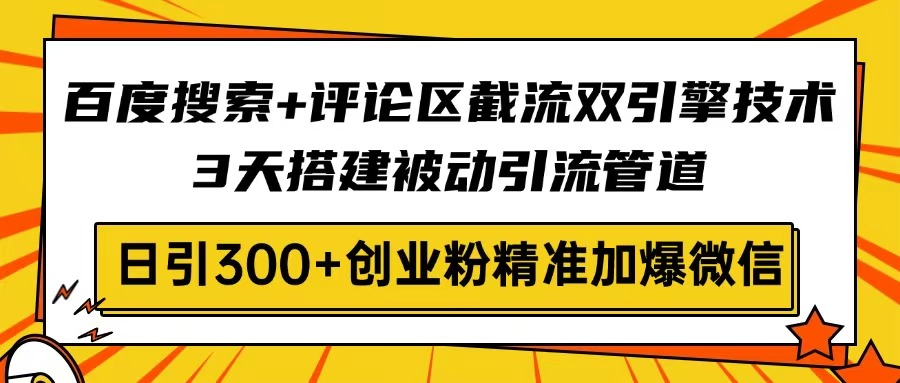 （14589期）百度搜索+评论区截流双引擎技术，3天搭建被动引流管道，日引300+创业粉...|小鸡网赚博客