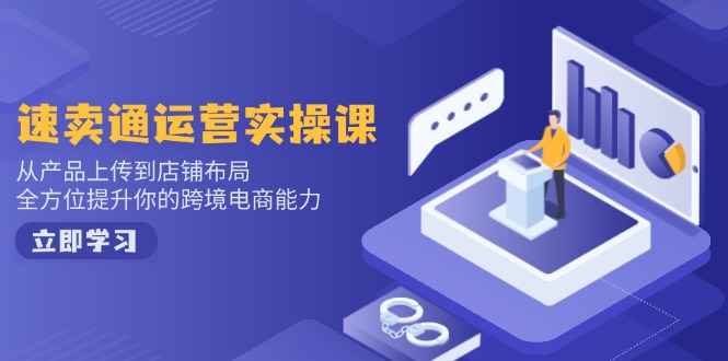 （14154期）速卖通运营实操课，从产品上传到店铺布局，全方位提升你的跨境电商能力|小鸡网赚博客