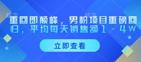 重回即颠峰，男粉项目重磅回归，平均每天销售额1-4W|小鸡网赚博客