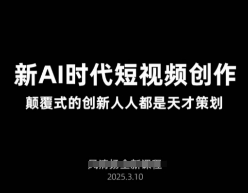 AI新时代短视频创作2025年3月新课，​颠覆式的创新人人都是天才策划|小鸡网赚博客