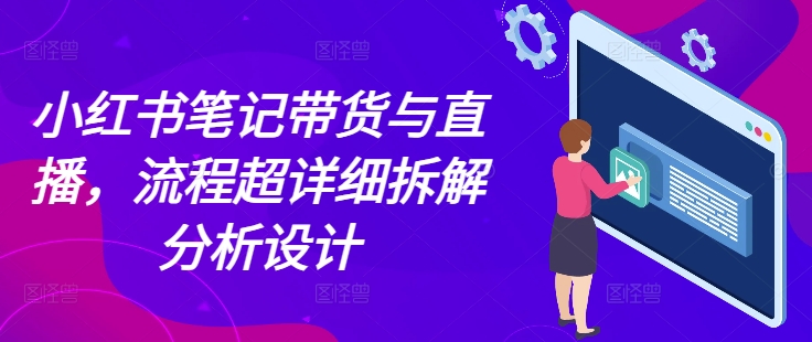 小红书笔记带货与直播，流程超详细拆解分析设计|小鸡网赚博客