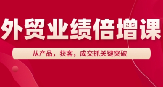 外贸业绩倍增课，从产品，获客，成交抓关键突破|小鸡网赚博客