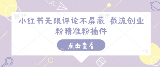 小红书无限评论不屏蔽 截流创业粉精准粉插件|小鸡网赚博客