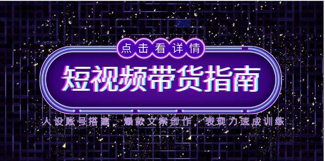 （14912期）2025短视频带货指南，人设账号搭建，爆款文案创作，表现力速成训练|小鸡网赚博客