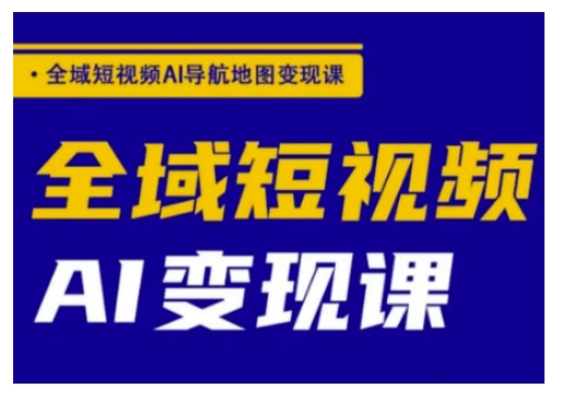 全域短视频AI导航地图变现课，全域短视频AI变现课|小鸡网赚博客