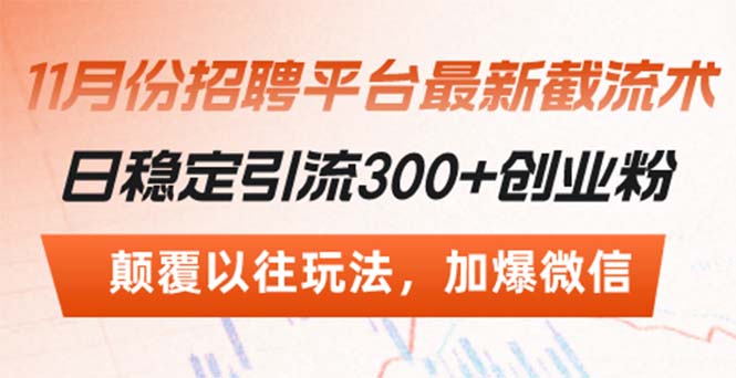 （13309期）招聘平台最新截流术，日稳定引流300+创业粉，颠覆以往玩法 加爆微信|小鸡网赚博客
