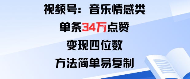 视频号分成计划新玩法：音乐情感类单条34W点赞，变现四位数，方法简单易复制|小鸡网赚博客