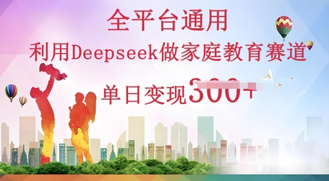 利用Deepseek做家庭教育赛道条条爆款单日变现3张|小鸡网赚博客