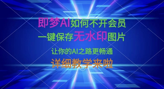 即梦AI如何不开会员，一键保存无水印图片，让你的AI之路更畅通，详细教学来啦|小鸡网赚博客