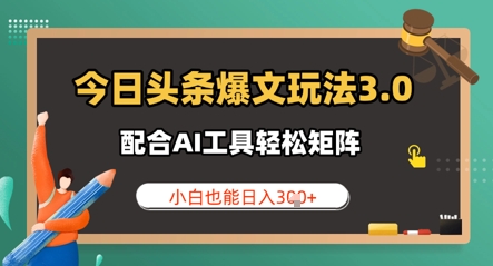 今日头条爆文玩法3.0  配合AI工具轻松矩阵    小白也能日入3张|小鸡网赚博客