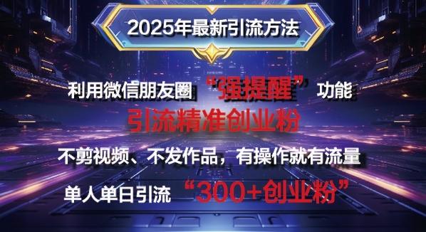 2025年最新微信朋友圈暴力引流法单人单日单操作日引300+创业粉，兼职粉|小鸡网赚博客