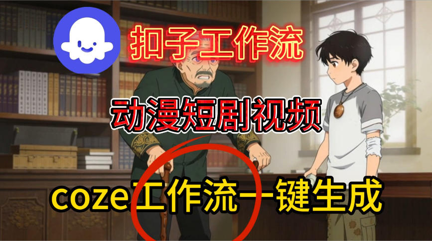 Coze扣子智能体工作流一键生成动漫短剧视频，保姆级搭建教学|小鸡网赚博客