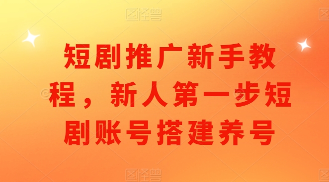 短剧推广新手教程，新人第一步短剧账号搭建养号|小鸡网赚博客