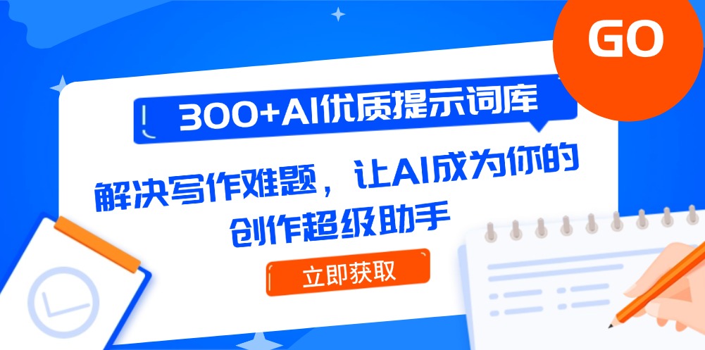 （14968期）300+AI优质提示词库，解决写作难题，让AI成为你的创作超级助手|小鸡网赚博客