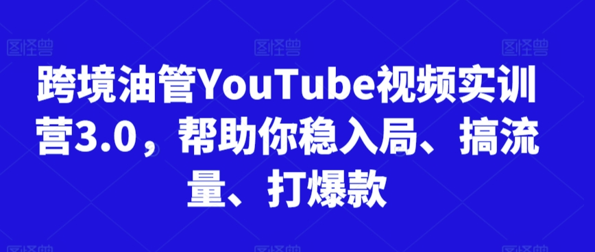 跨境油管YouTube视频实训营3.0，帮助你稳入局、搞流量、打爆款（更新2025）|小鸡网赚博客