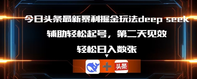 今日头条最新暴利掘金玩法deepseek，辅助轻松矩阵当天起号，第二天见收益，轻松日入数张|小鸡网赚博客