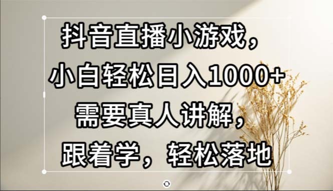 （13075期）抖音直播小游戏，小白轻松日入1000+需要真人讲解，跟着学，轻松落地|小鸡网赚博客