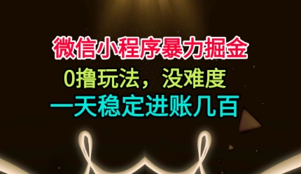 微信小程序暴力掘金，0撸玩法，没难度，一天稳定进账几张【揭秘】|小鸡网赚博客