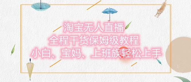 淘宝无人直播最新玩法，小白，宝妈，上班族轻松上手，保姆级教程，兼职副业的首选|小鸡网赚博客