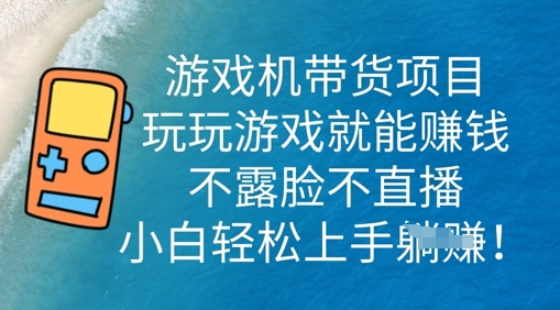 游戏机带货项目，玩玩游戏就能挣钱，不露脸不直播，小白轻松上手|小鸡网赚博客