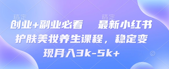 创业+副业必看  最新小红书护肤美妆养生课程，稳定变现月入3k-5k+|小鸡网赚博客