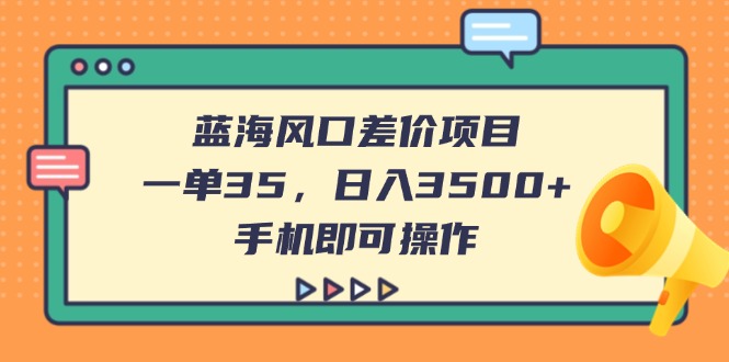 （14164期）蓝海风口差价项目，一单35，日入3500+，手机即可操作|小鸡网赚博客