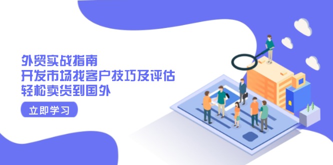 （13987期）外贸实战指南：开发市场找客户技巧及评估，轻松卖货到国外|小鸡网赚博客