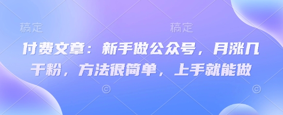 付费文章：新手做公众号，月涨几干粉，方法很简单，上手就能做|小鸡网赚博客
