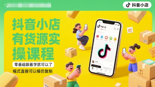 抖音小店有货源实操课程，零基础跟着学就可以了，模式直接可以模仿复制(更新6月)|小鸡网赚博客
