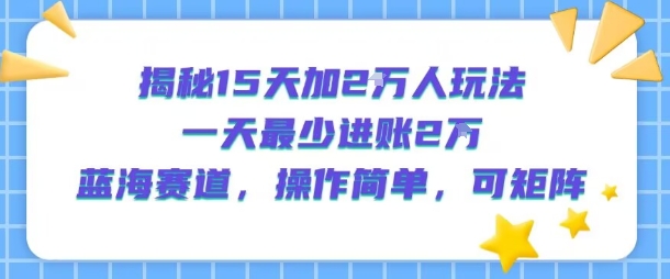 揭秘15天加2W人玩法，一天最少2万进账，蓝海赛道，操作简单，可矩阵|小鸡网赚博客
