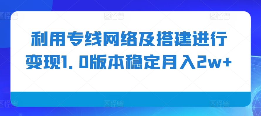 利用专线网络及搭建进行变现1.0版本稳定月入2w+【揭秘】|小鸡网赚博客